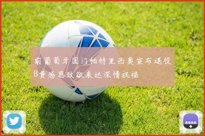 前葡萄牙国门帕特里西奥宣布退役B费感恩致敬表达深情祝福