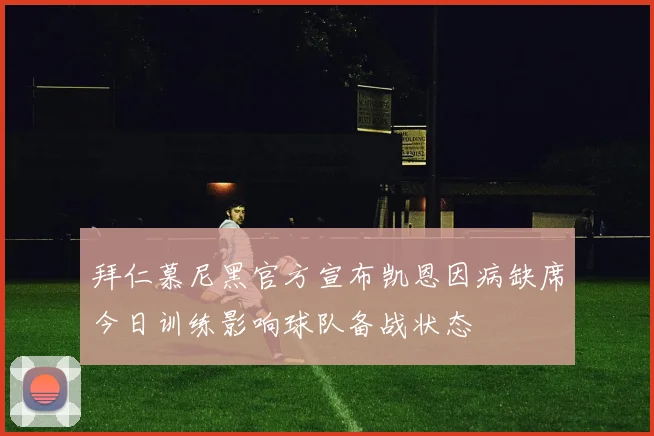 拜仁慕尼黑官方宣布凯恩因病缺席今日训练影响球队备战状态