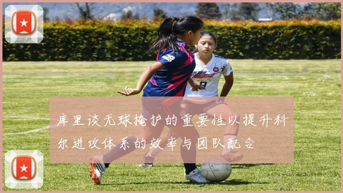库里谈无球掩护的重要性以提升科尔进攻体系的效率与团队配合