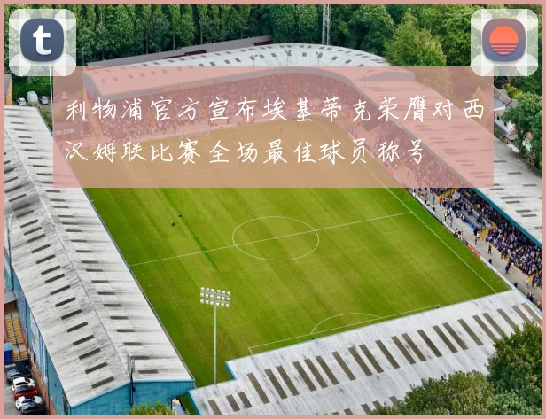 利物浦官方宣布埃基蒂克荣膺对西汉姆联比赛全场最佳球员称号
