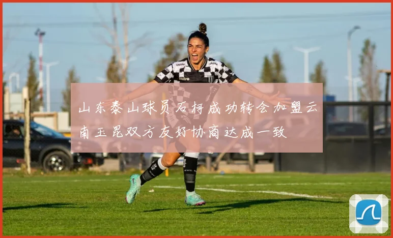 山东泰山球员石柯成功转会加盟云南玉昆双方友好协商达成一致