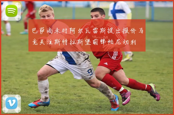 巴萨尚未对阿尔瓦雷斯提出报价马竞关注斯特拉斯堡前锋帕尼切利