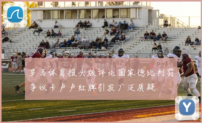 罗马体育报头版评论国家德比判罚争议卡卢卢红牌引发广泛质疑