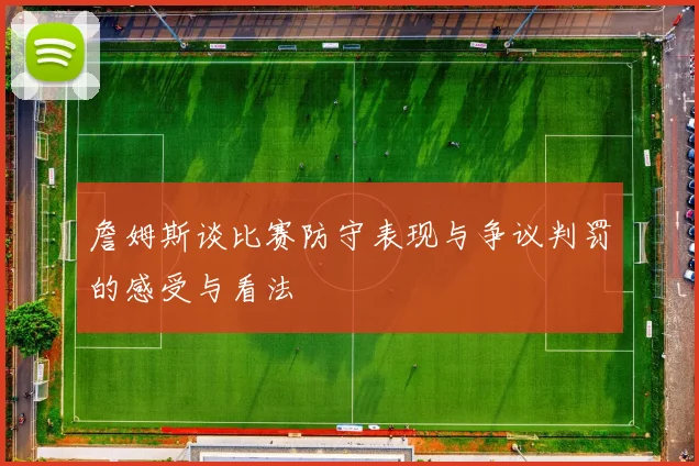詹姆斯谈比赛防守表现与争议判罚的感受与看法