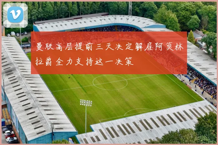 曼联高层提前三天决定解雇阿莫林拉爵全力支持这一决策