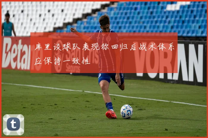 库里谈球队表现称回归后战术体系应保持一致性