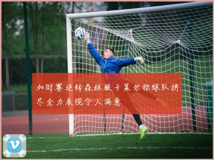 加时赛逆转森林狼卡莱尔称球队拼尽全力表现令人满意