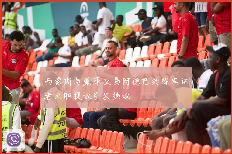 西蒙斯与豪泽交易阿德巴约绿军记者大胆提议引发热议