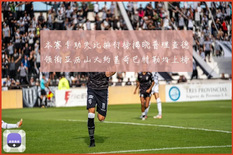 本赛季助失比排行榜揭晓普理查德领衔亚历山大约基奇巴特勒均上榜