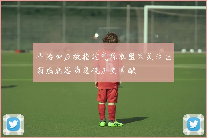 乔治回应被指过气称联盟只关注当前成就容易忽视历史贡献