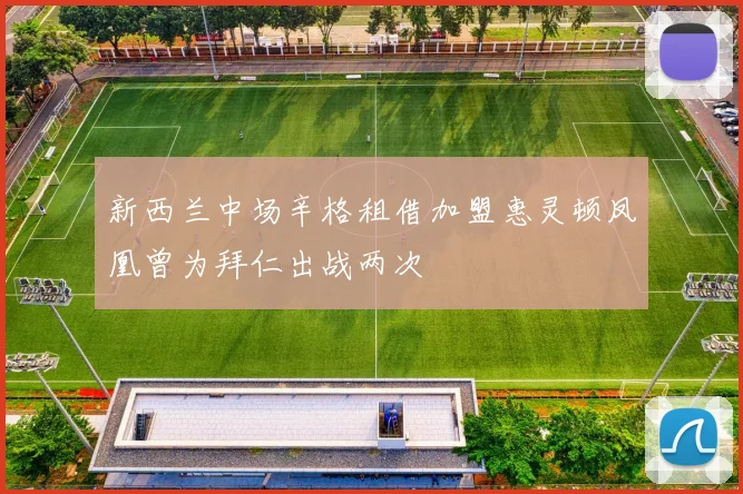 新西兰中场辛格租借加盟惠灵顿凤凰曾为拜仁出战两次