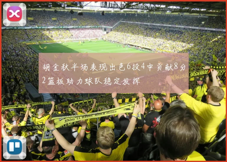胡金秋半场表现出色6投4中贡献8分2篮板助力球队稳定发挥